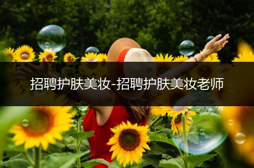 招聘護(hù)膚美妝-招聘護(hù)膚美妝老師