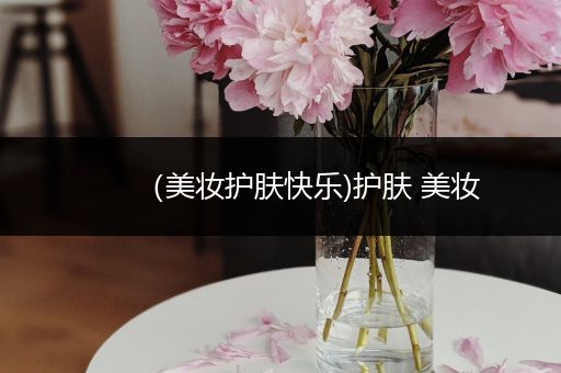 （美妝護(hù)膚快樂)護(hù)膚 美妝