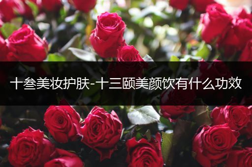 十叁美妝護(hù)膚-十三頤美顏飲有什么功效