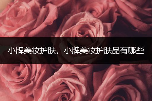 小牌美妝護(hù)膚，小牌美妝護(hù)膚品有哪些