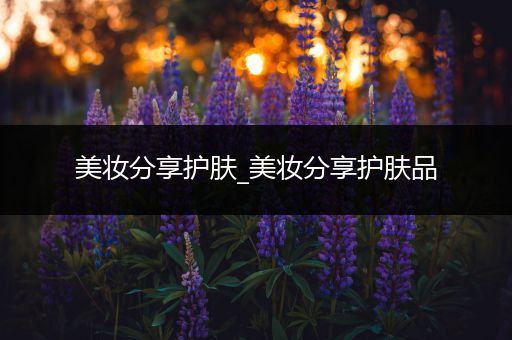 美妝分享護(hù)膚_美妝分享護(hù)膚品