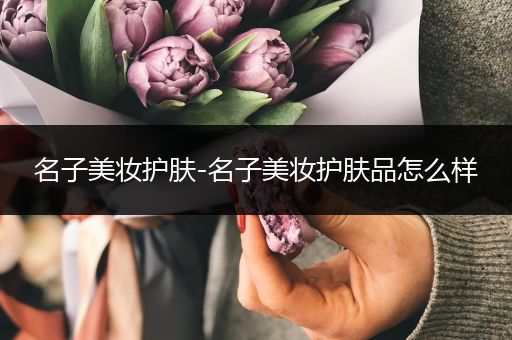 名子美妝護(hù)膚-名子美妝護(hù)膚品怎么樣