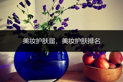 美妝護(hù)膚屆，美妝護(hù)膚排名