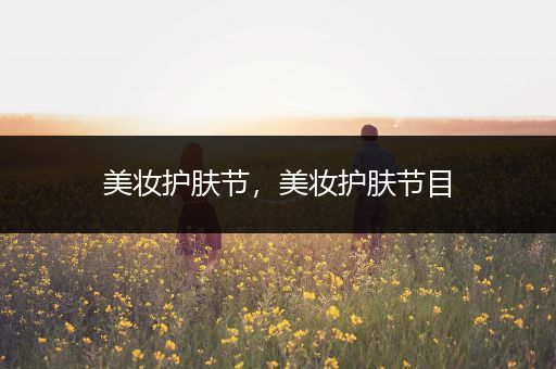美妝護(hù)膚節(jié)，美妝護(hù)膚節(jié)目