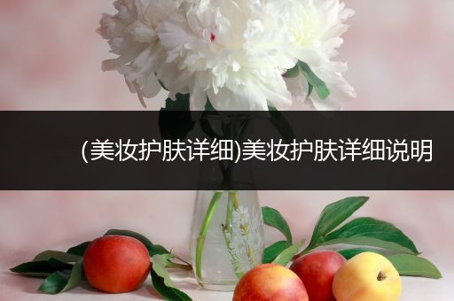 （美妝護(hù)膚詳細(xì))美妝護(hù)膚詳細(xì)說(shuō)明