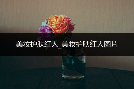 美妝護(hù)膚紅人_美妝護(hù)膚紅人圖片