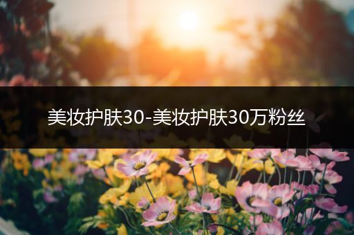 美妝護膚30-美妝護膚30萬粉絲