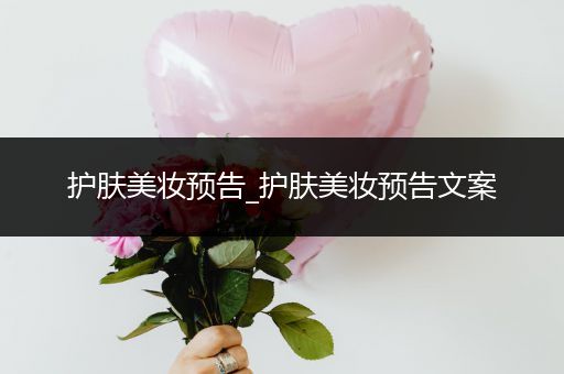 護(hù)膚美妝預(yù)告_護(hù)膚美妝預(yù)告文案