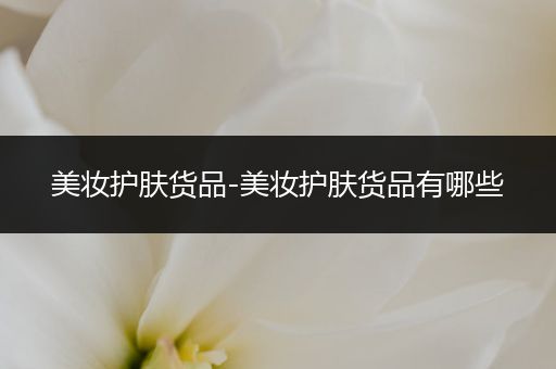 美妝護膚貨品-美妝護膚貨品有哪些