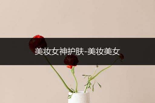 美妝女神護(hù)膚-美妝美女