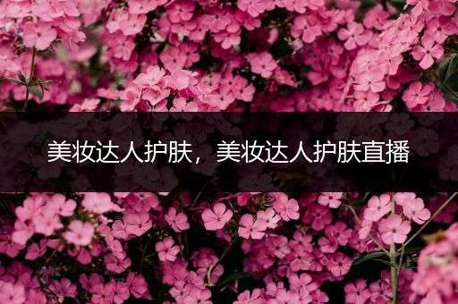 美妝達人護膚，美妝達人護膚直播