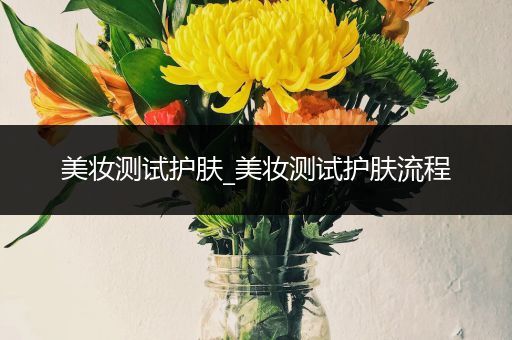 美妝測試護(hù)膚_美妝測試護(hù)膚流程