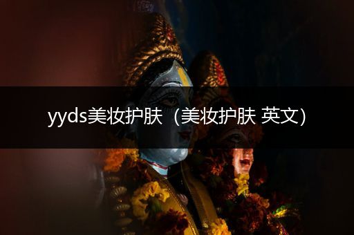 yyds美妝護(hù)膚（美妝護(hù)膚 英文）