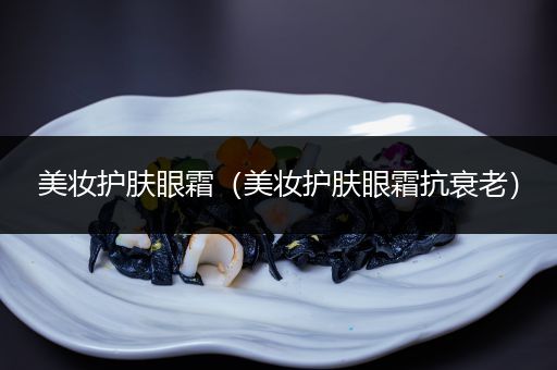 美妝護(hù)膚眼霜（美妝護(hù)膚眼霜抗衰老）
