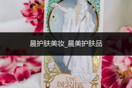 晨護(hù)膚美妝_晨美護(hù)膚品