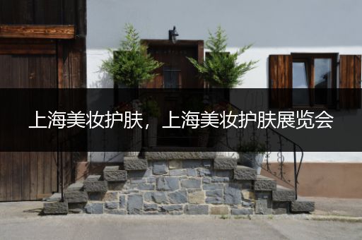 上海美妝護(hù)膚，上海美妝護(hù)膚展覽會(huì)