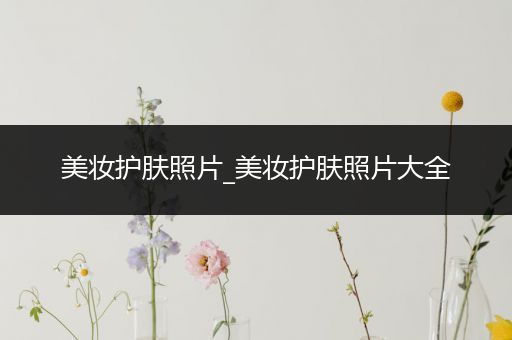 美妝護(hù)膚照片_美妝護(hù)膚照片大全