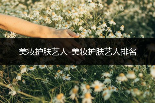 美妝護膚藝人-美妝護膚藝人排名