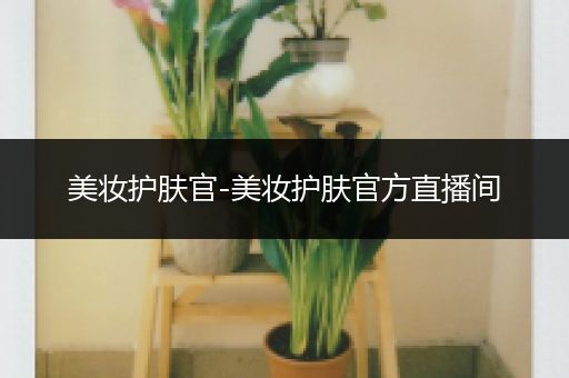 美妝護(hù)膚官-美妝護(hù)膚官方直播間