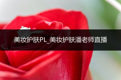 美妝護(hù)膚PL_美妝護(hù)膚潘老師直播