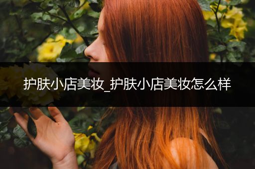 護(hù)膚小店美妝_護(hù)膚小店美妝怎么樣