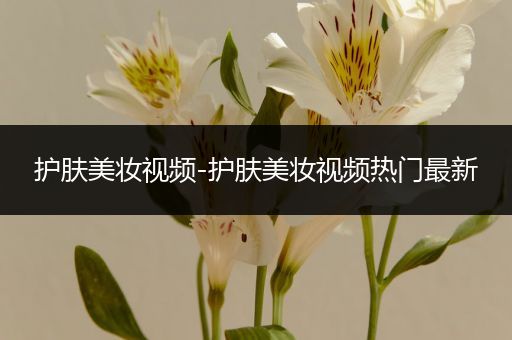 護膚美妝視頻-護膚美妝視頻熱門最新