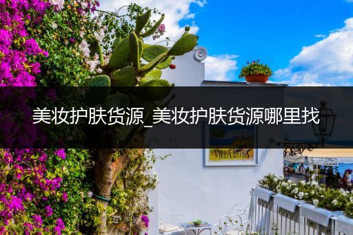 美妝護膚貨源_美妝護膚貨源哪里找