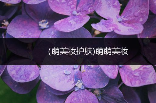 （萌美妝護(hù)膚)萌萌美妝
