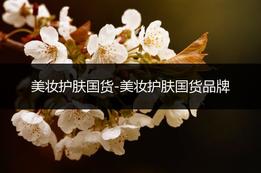 美妝護(hù)膚國(guó)貨-美妝護(hù)膚國(guó)貨品牌