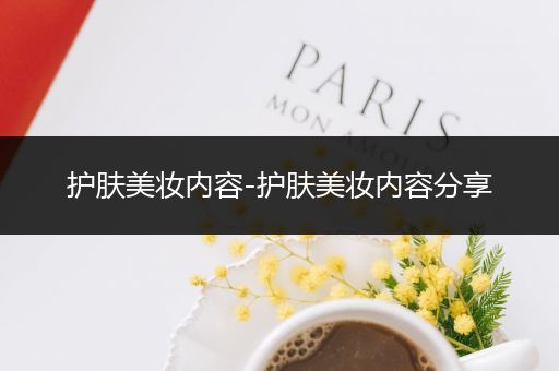 護(hù)膚美妝內(nèi)容-護(hù)膚美妝內(nèi)容分享