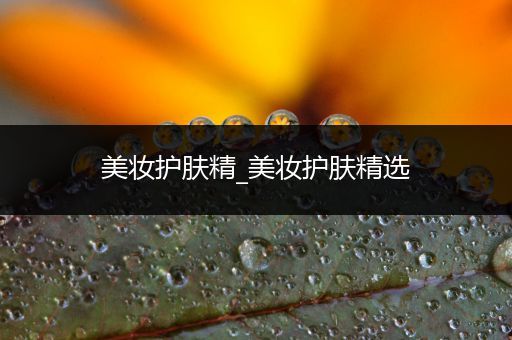 美妝護(hù)膚精_美妝護(hù)膚精選