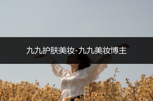 九九護(hù)膚美妝-九九美妝博主