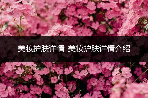 美妝護膚詳情_美妝護膚詳情介紹