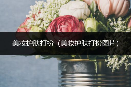 美妝護(hù)膚打扮（美妝護(hù)膚打扮圖片）