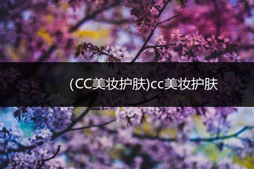 （CC美妝護(hù)膚)cc美妝護(hù)膚