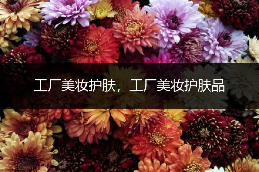 工廠美妝護膚，工廠美妝護膚品