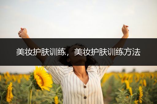美妝護(hù)膚訓(xùn)練，美妝護(hù)膚訓(xùn)練方法