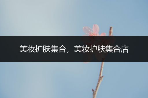美妝護(hù)膚集合，美妝護(hù)膚集合店