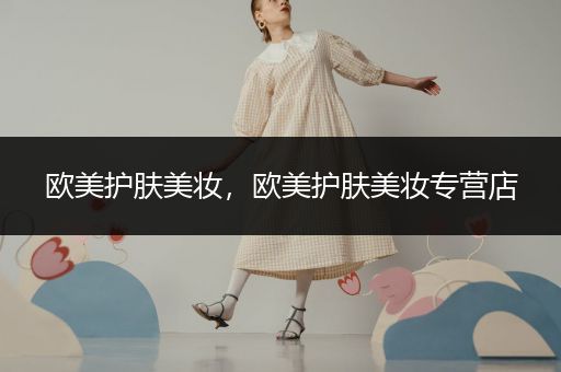 歐美護(hù)膚美妝，歐美護(hù)膚美妝專營店