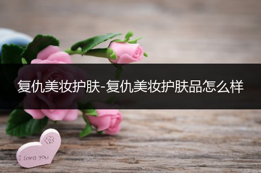 復(fù)仇美妝護(hù)膚-復(fù)仇美妝護(hù)膚品怎么樣