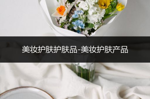 美妝護(hù)膚護(hù)膚品-美妝護(hù)膚產(chǎn)品