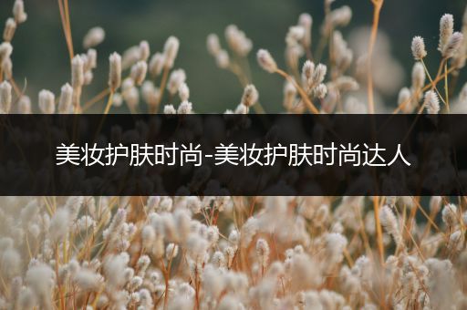 美妝護(hù)膚時尚-美妝護(hù)膚時尚達(dá)人