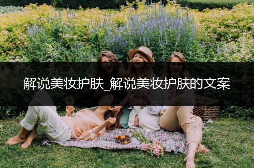 解說美妝護(hù)膚_解說美妝護(hù)膚的文案