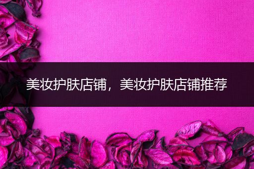 美妝護(hù)膚店鋪，美妝護(hù)膚店鋪推薦