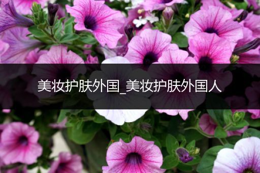 美妝護膚外國_美妝護膚外國人