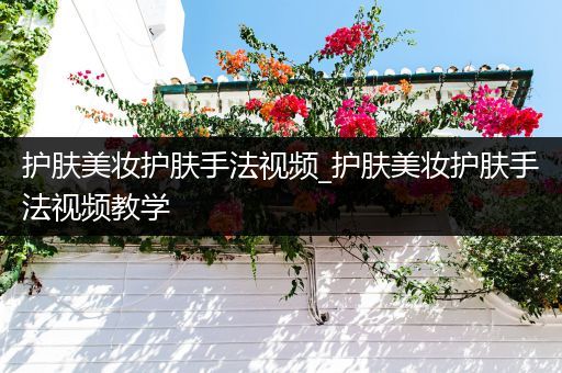護(hù)膚美妝護(hù)膚手法視頻_護(hù)膚美妝護(hù)膚手法視頻教學(xué)