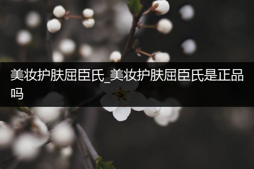 美妝護(hù)膚屈臣氏_美妝護(hù)膚屈臣氏是正品嗎
