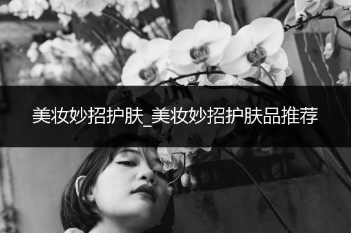 美妝妙招護膚_美妝妙招護膚品推薦