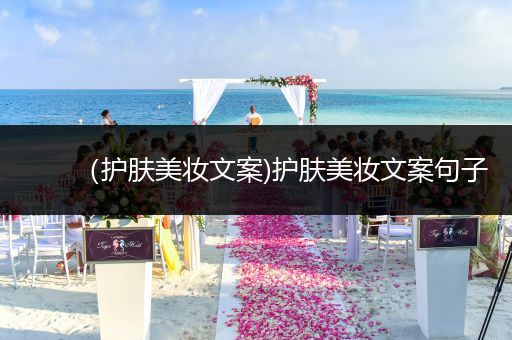 （護膚美妝文案)護膚美妝文案句子