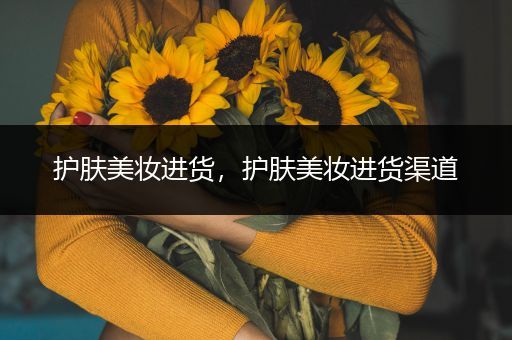 護膚美妝進貨，護膚美妝進貨渠道